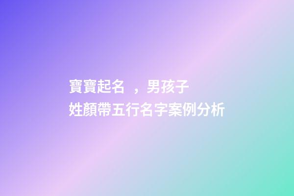 寶寶起名，男孩子 姓顏帶五行名字案例分析